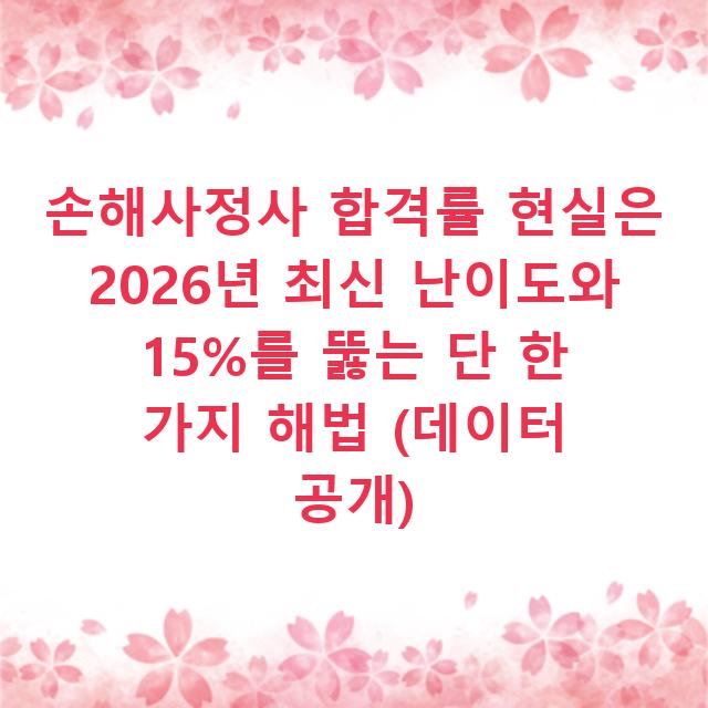 손해사정사 합격률 현실은 2026년 최신 난이도와 15%를 뚫는 단 한 가지 해법 (데이터 공개)