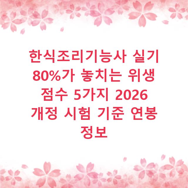한식조리기능사 실기 80%가 놓치는 위생 점수 5가지 2026 개정 시험 기준 연봉 정보