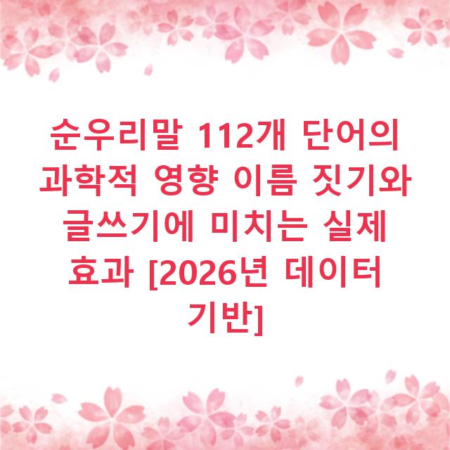 순우리말 112개 단어의 과학적 영향 이름 짓기와 글쓰기에 미치는 실제 효과 [2026년 데이터 기반]