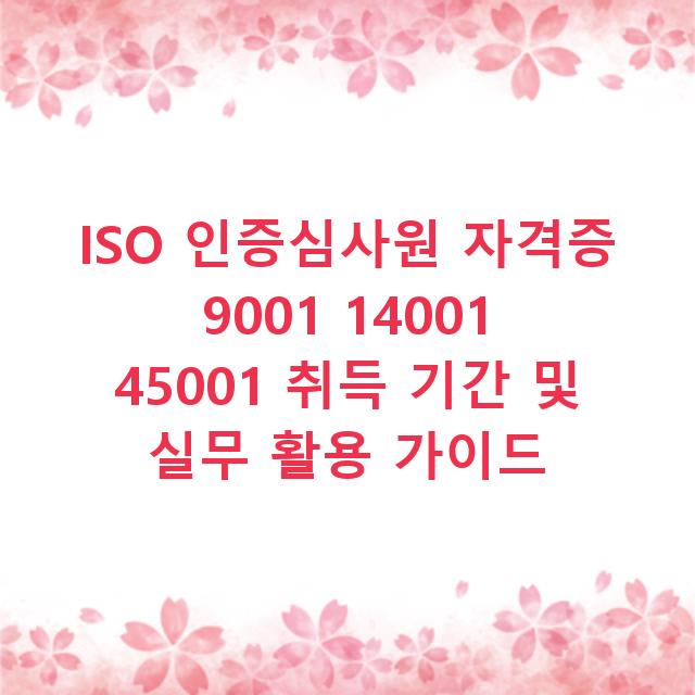 ISO 인증심사원 자격증 9001 14001 45001 취득 기간 및 실무 활용 가이드