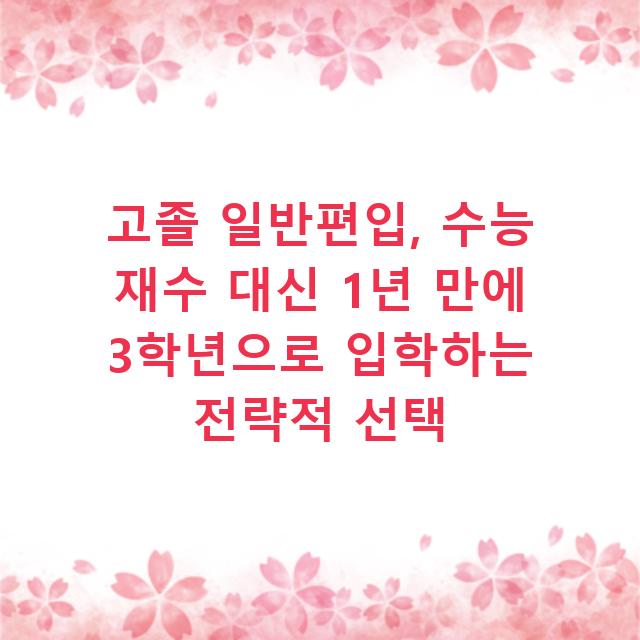 고졸 일반편입, 수능 재수 대신 1년 만에 3학년으로 입학하는 전략적 선택