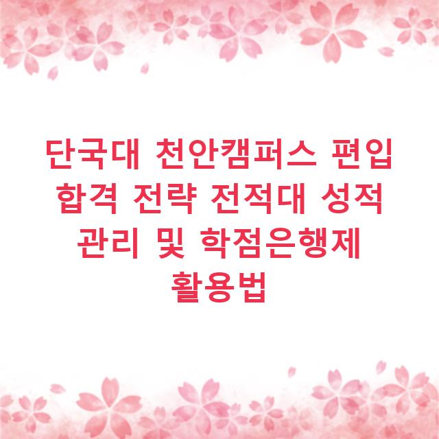 단국대 천안캠퍼스 편입 합격 전략 전적대 성적 관리 및 학점은행제 활용법