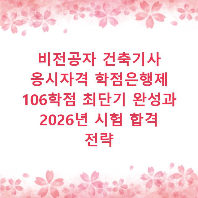 비전공자 건축기사 응시자격 학점은행제 106학점 최단기 완성과 2026년 시험 합격 전략
