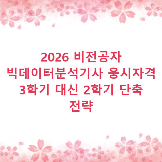 2026 비전공자 빅데이터분석기사 응시자격 3학기 대신 2학기 단축 전략