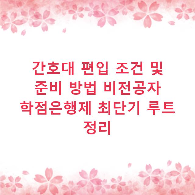 간호대 편입 조건 및 준비 방법 비전공자 학점은행제 최단기 루트 정리
