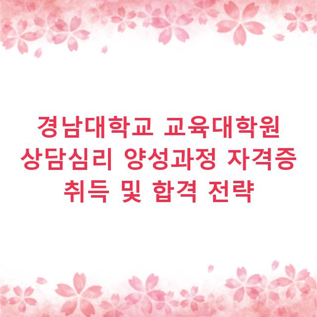경남대학교 교육대학원 상담심리 양성과정 자격증 취득 및 합격 전략
