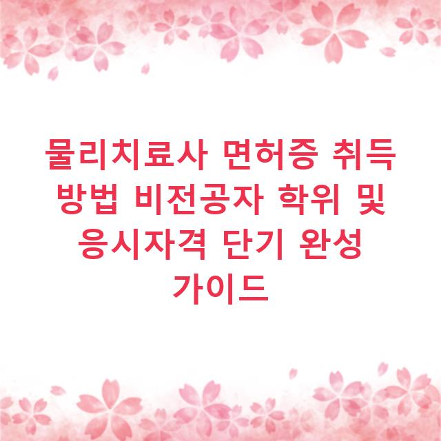 물리치료사 면허증 취득 방법 비전공자 학위 및 응시자격 단기 완성 가이드