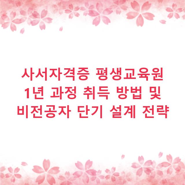 사서자격증 평생교육원 1년 과정 취득 방법 및 비전공자 단기 설계 전략