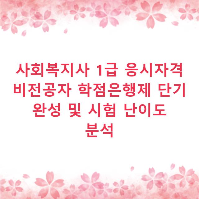 사회복지사 1급 응시자격 비전공자 학점은행제 단기 완성 및 시험 난이도 분석
