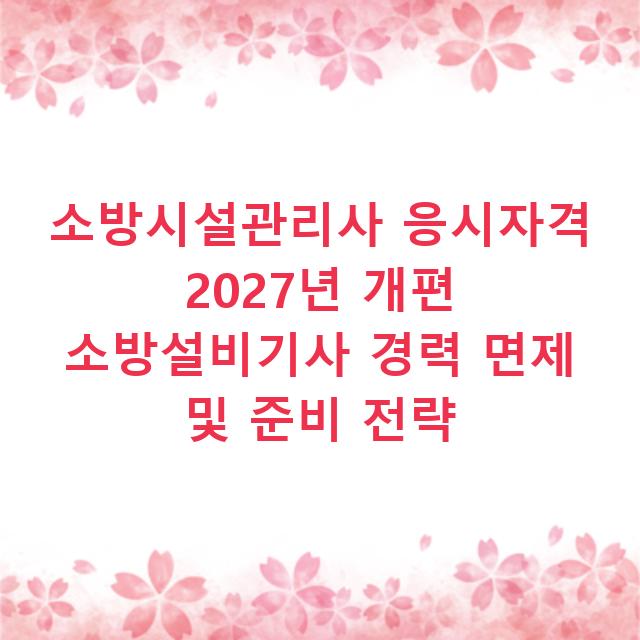 소방시설관리사 응시자격 2027년 개편 소방설비기사 경력 면제 및 준비 전략