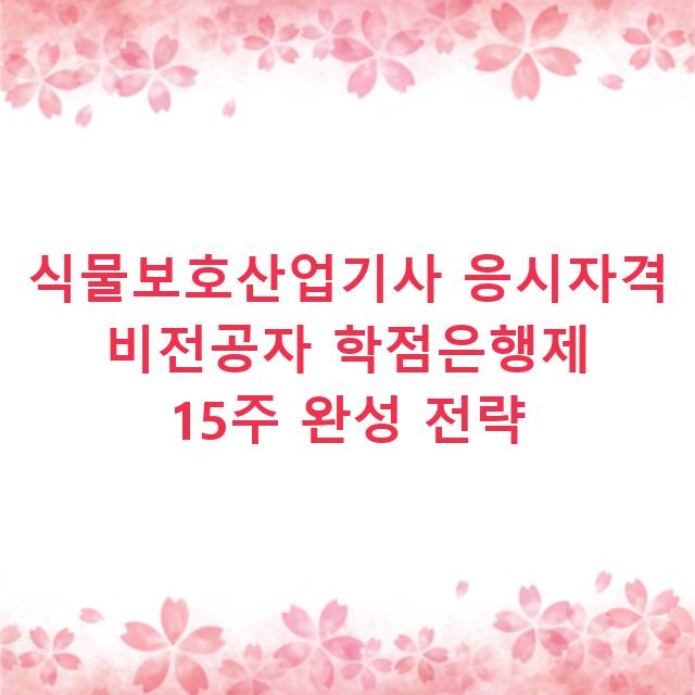 식물보호산업기사 응시자격 비전공자 학점은행제 15주 완성 전략