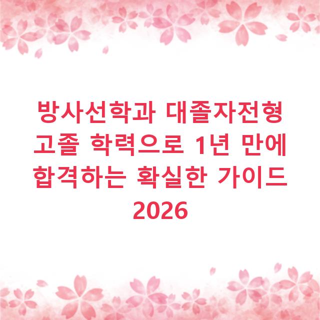 방사선학과 대졸자전형 고졸 학력으로 1년 만에 합격하는 확실한 가이드 2026