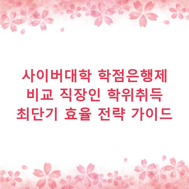 사이버대학 학점은행제 비교 직장인 학위취득 최단기 효율 전략 가이드