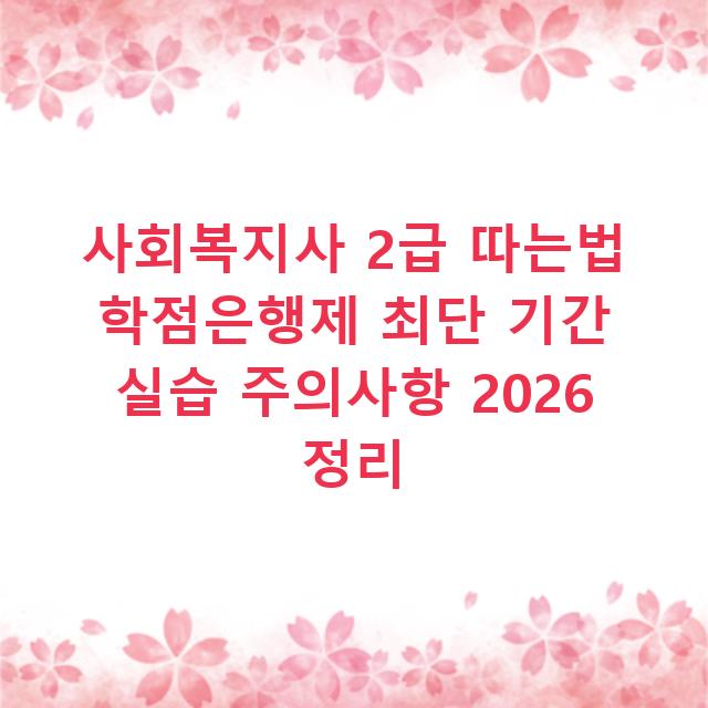 사회복지사 2급 따는법 학점은행제 최단 기간 실습 주의사항 2026 정리