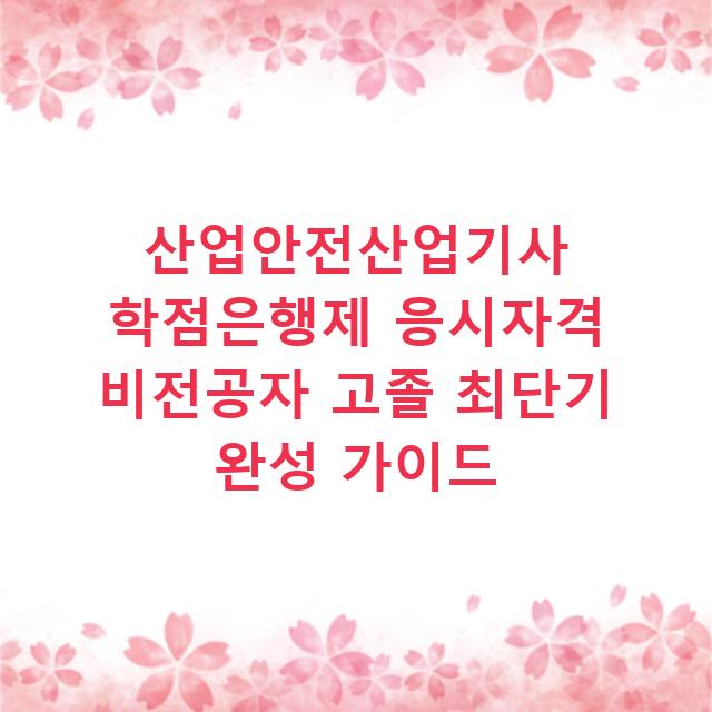 산업안전산업기사 학점은행제 응시자격 비전공자 고졸 최단기 완성 가이드