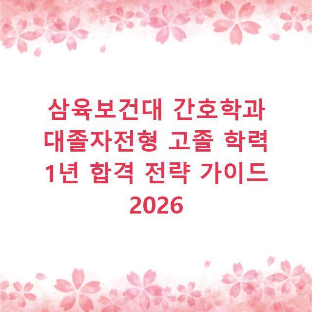 삼육보건대 간호학과 대졸자전형 고졸 학력 1년 합격 전략 가이드 2026