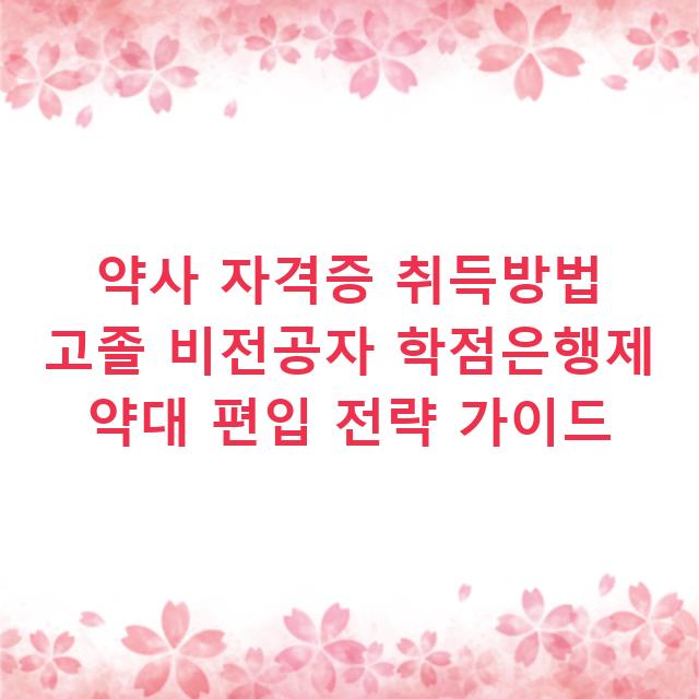 약사 자격증 취득방법 고졸 비전공자 학점은행제 약대 편입 전략 가이드