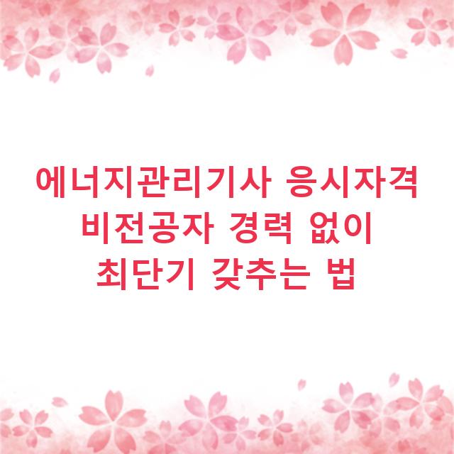 에너지관리기사 응시자격 비전공자 경력 없이 최단기 갖추는 법