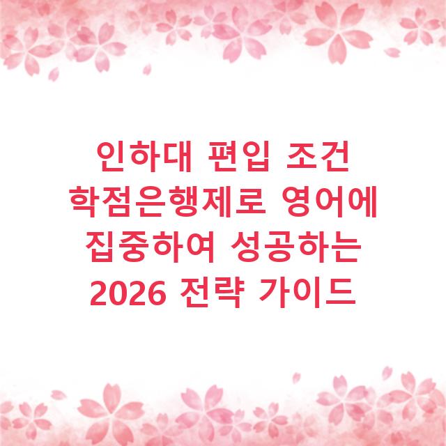 인하대 편입 조건 학점은행제로 영어에 집중하여 성공하는 2026 전략 가이드