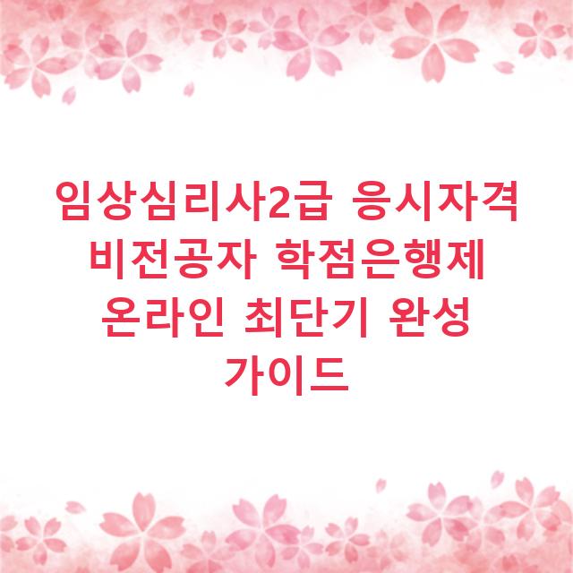임상심리사2급 응시자격 비전공자 학점은행제 온라인 최단기 완성 가이드