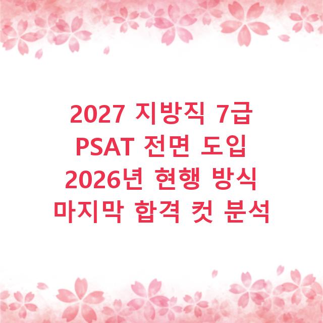 2027 지방직 7급 PSAT 전면 도입 2026년 현행 방식 마지막 합격 컷 분석