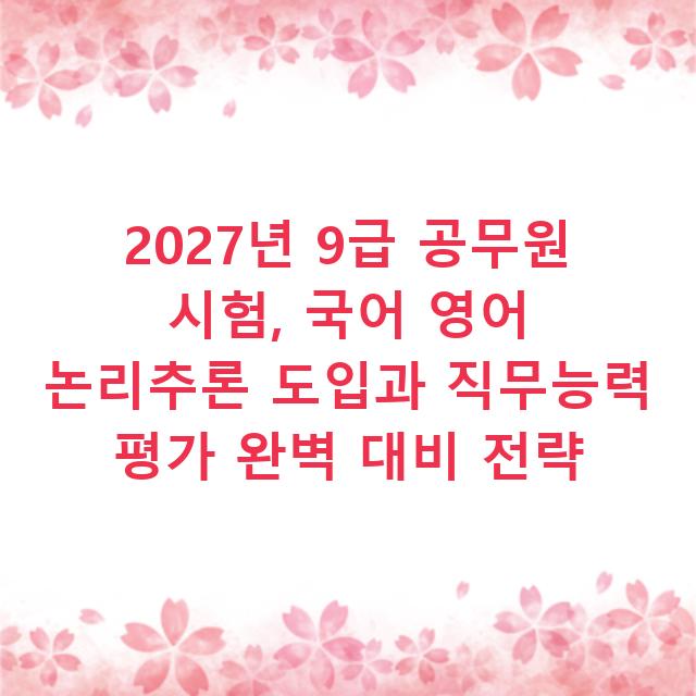 2027년 9급 공무원 시험, 국어 영어 논리추론 도입과 직무능력 평가 완벽 대비 전략