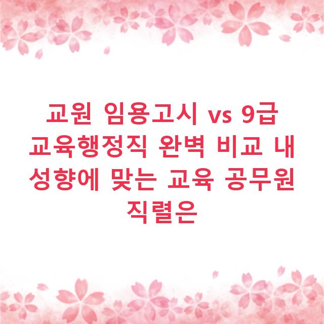 교원 임용고시 vs 9급 교육행정직 완벽 비교 내 성향에 맞는 교육 공무원 직렬은