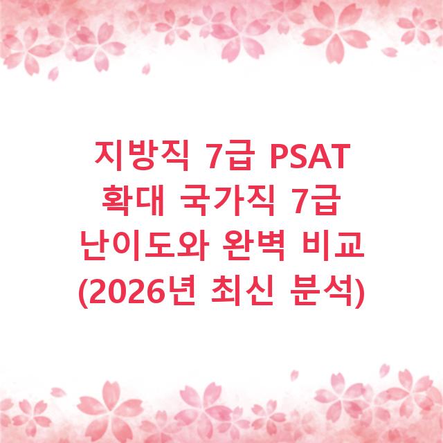 지방직 7급 PSAT 확대 국가직 7급 난이도와 완벽 비교 (2026년 최신 분석)
