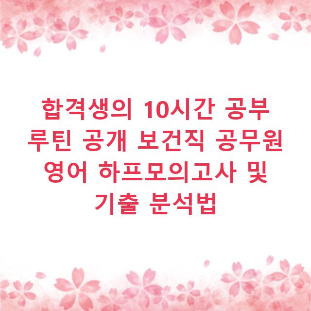 합격생의 10시간 공부 루틴 공개 보건직 공무원 영어 하프모의고사 및 기출 분석법