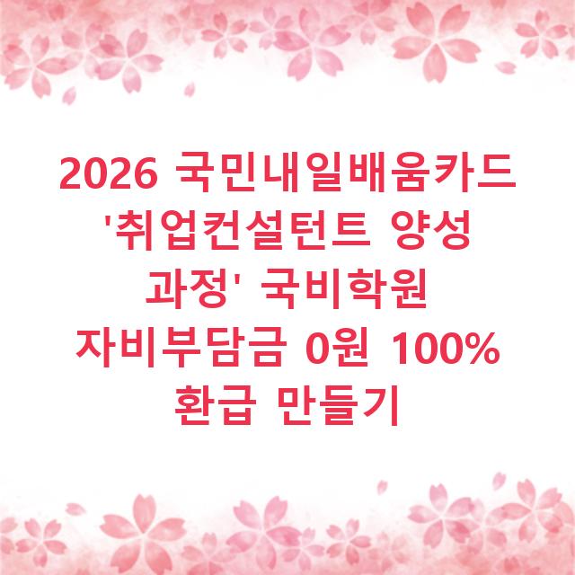 2026 국민내일배움카드 ‘취업컨설턴트 양성 과정’ 국비학원 자비부담금 0원 100% 환급 만들기