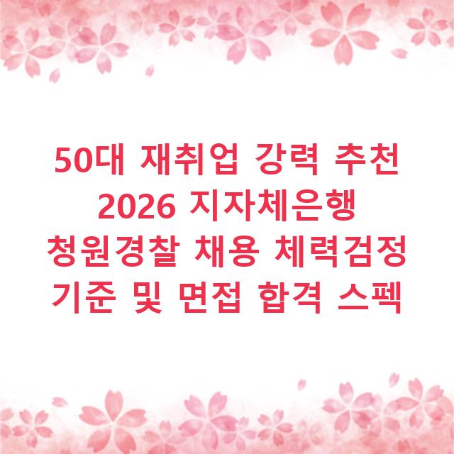 50대 재취업 강력 추천 2026 지자체은행 청원경찰 채용 체력검정 기준 및 면접 합격 스펙