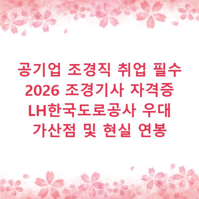 공기업 조경직 취업 필수 2026 조경기사 자격증 LH한국도로공사 우대 가산점 및 현실 연봉
