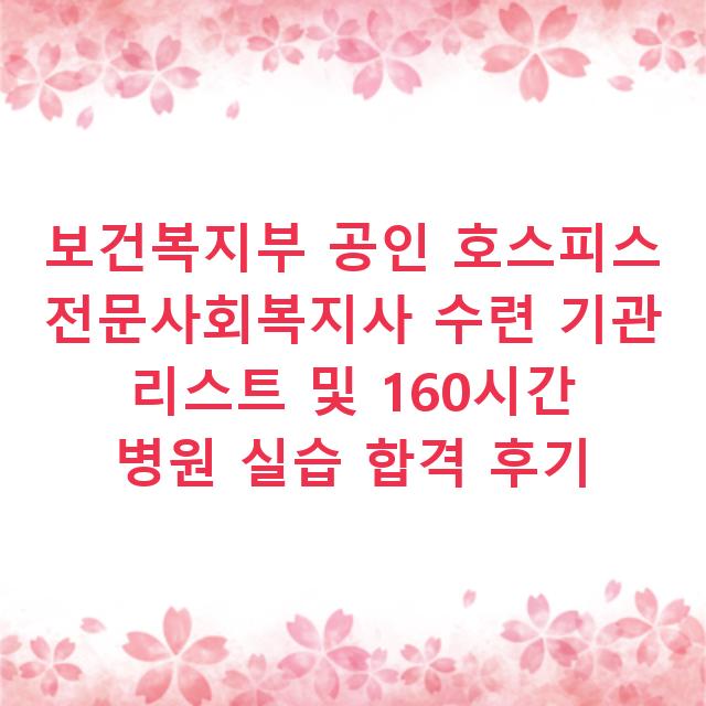 보건복지부 공인 호스피스 전문사회복지사 수련 기관 리스트 및 160시간 병원 실습 합격 후기