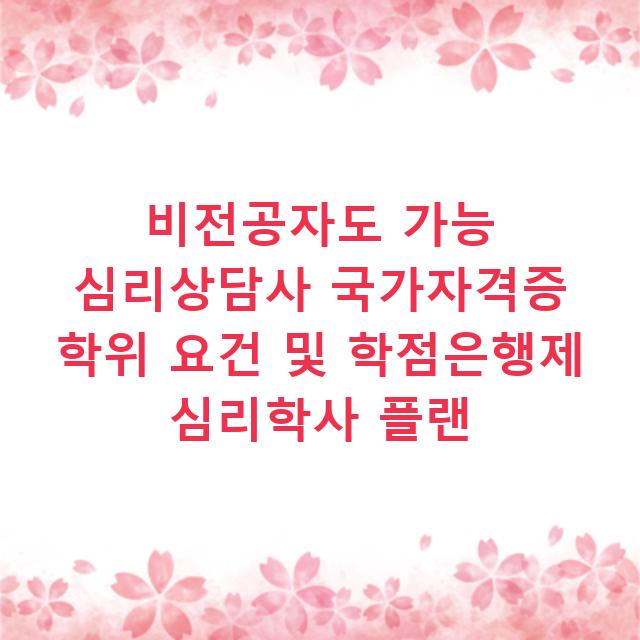 비전공자도 가능 심리상담사 국가자격증 학위 요건 및 학점은행제 심리학사 플랜
