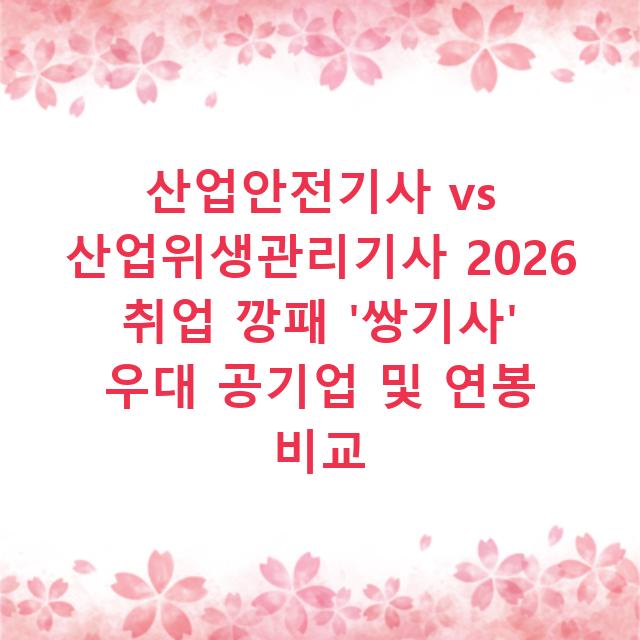 산업안전기사 vs 산업위생관리기사 2026 취업 깡패 ‘쌍기사’ 우대 공기업 및 연봉 비교
