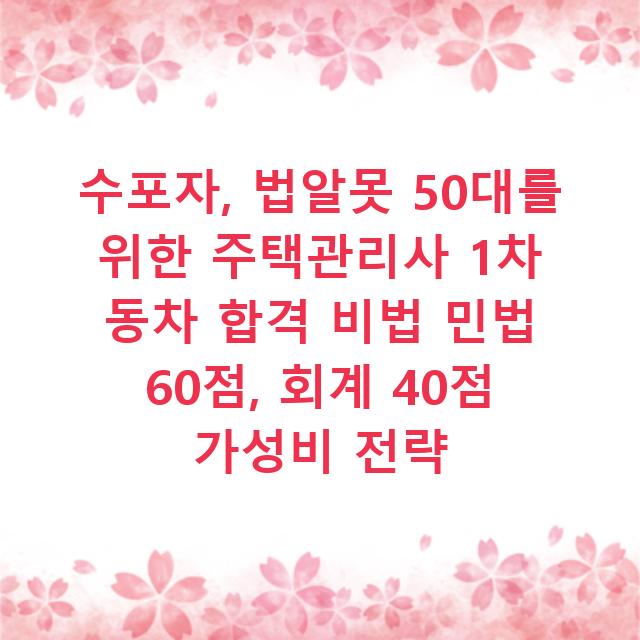수포자, 법알못 50대를 위한 주택관리사 1차 동차 합격 비법 민법 60점, 회계 40점 가성비 전략