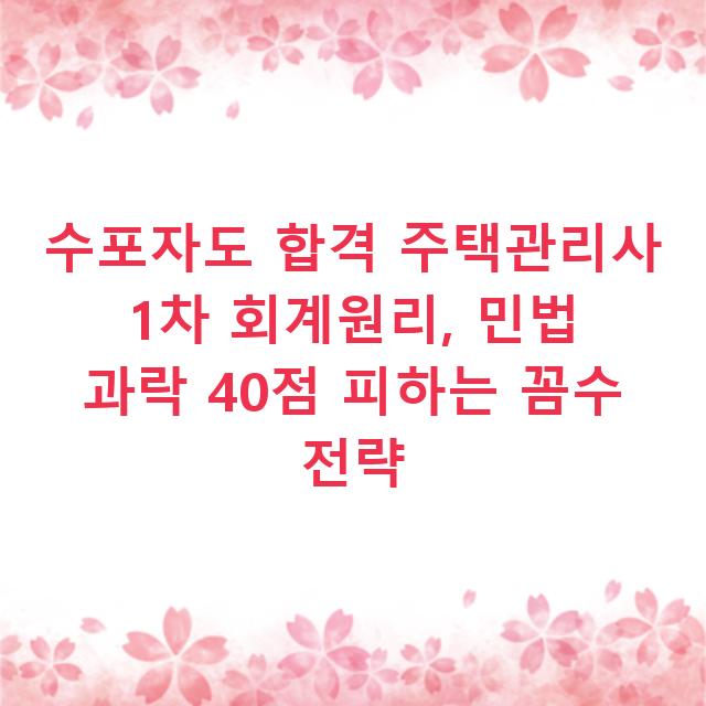 수포자도 합격 주택관리사 1차 회계원리, 민법 과락 40점 피하는 꼼수 전략