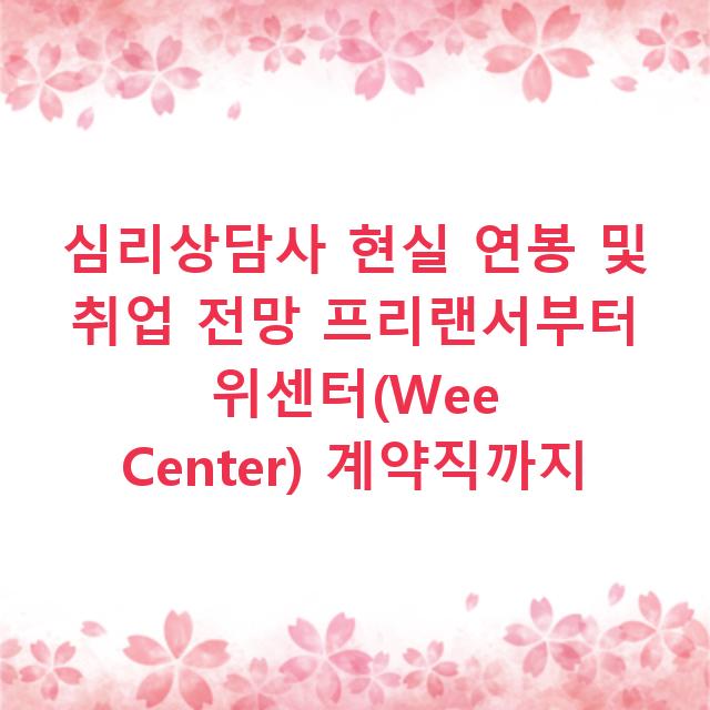 심리상담사 현실 연봉 및 취업 전망 프리랜서부터 위센터(Wee Center) 계약직까지