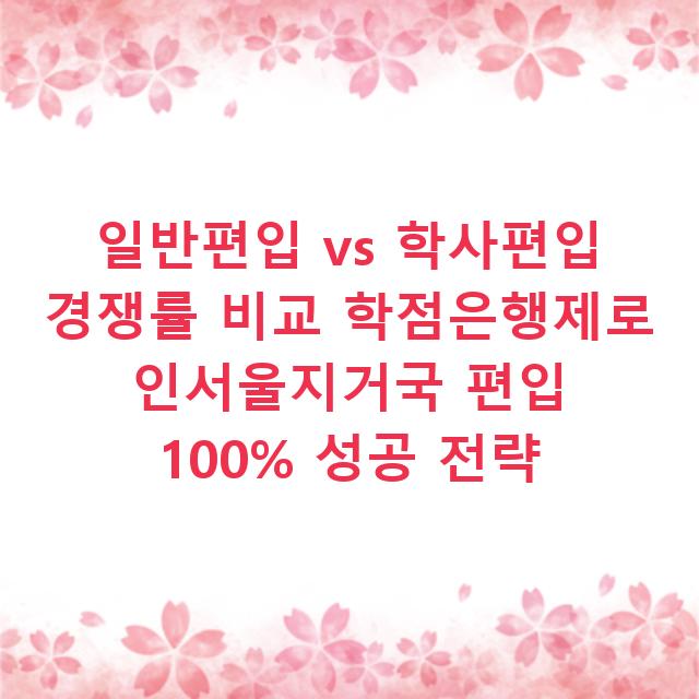 일반편입 vs 학사편입 경쟁률 비교 학점은행제로 인서울지거국 편입 100% 성공 전략