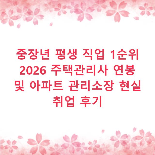 중장년 평생 직업 1순위 2026 주택관리사 연봉 및 아파트 관리소장 현실 취업 후기