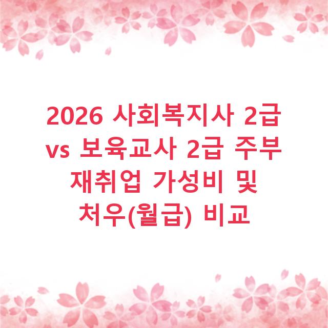 2026 사회복지사 2급 vs 보육교사 2급 주부 재취업 가성비 및 처우(월급) 비교