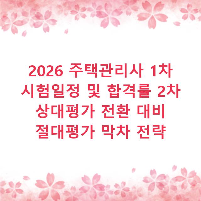 2026 주택관리사 1차 시험일정 및 합격률 2차 상대평가 전환 대비 절대평가 막차 전략