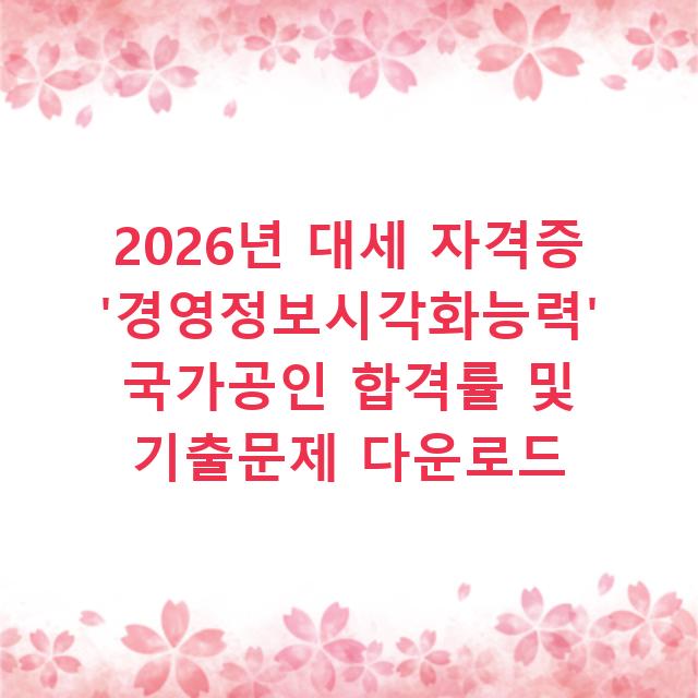 2026년 대세 자격증 ‘경영정보시각화능력’ 국가공인 합격률 및 기출문제 다운로드