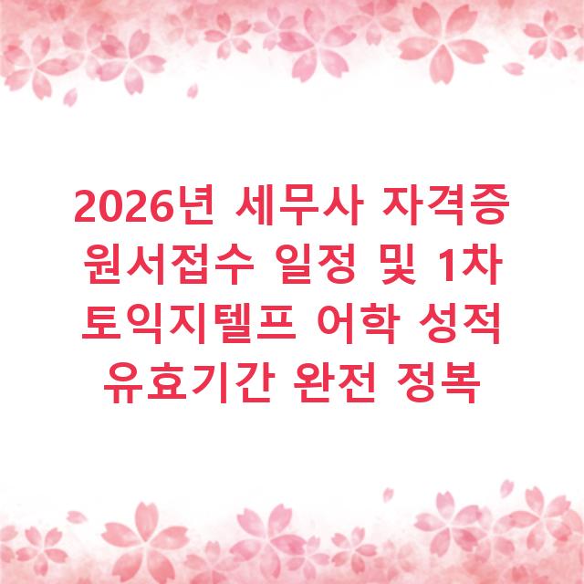 2026년 세무사 자격증 원서접수 일정 및 1차 토익지텔프 어학 성적 유효기간 완전 정복