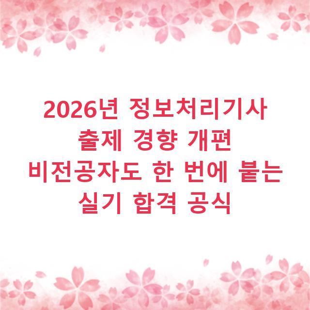 2026년 정보처리기사 출제 경향 개편 비전공자도 한 번에 붙는 실기 합격 공식