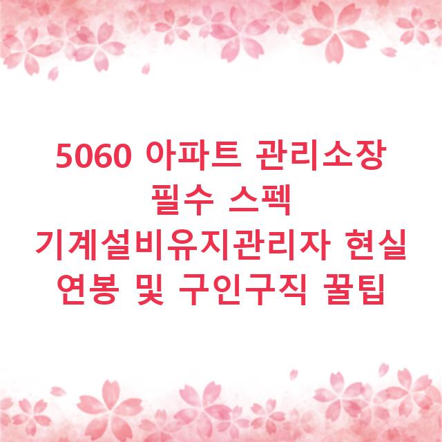 5060 아파트 관리소장 필수 스펙 기계설비유지관리자 현실 연봉 및 구인구직 꿀팁