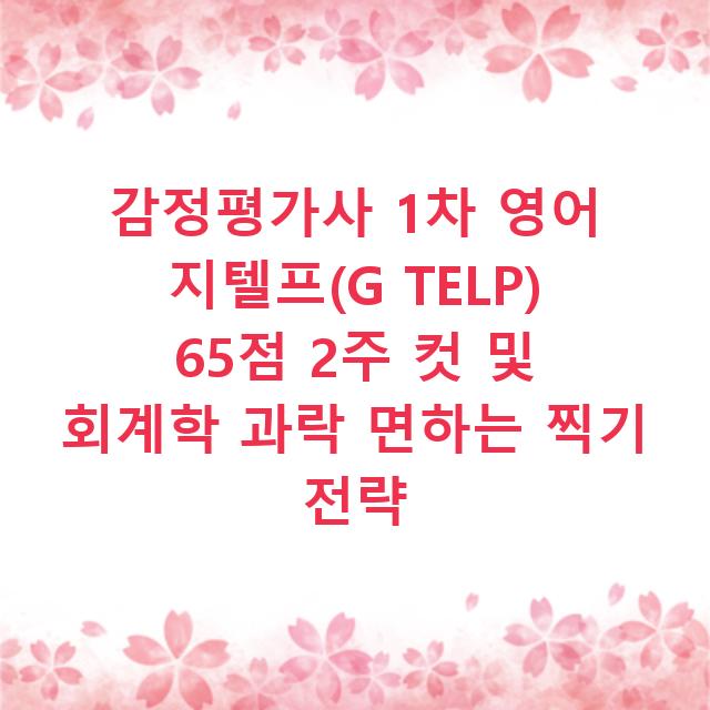 감정평가사 1차 영어 지텔프(G TELP) 65점 2주 컷 및 회계학 과락 면하는 찍기 전략