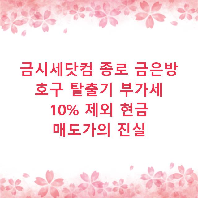 금시세닷컴 종로 금은방 호구 탈출기 부가세 10% 제외 현금 매도가의 진실