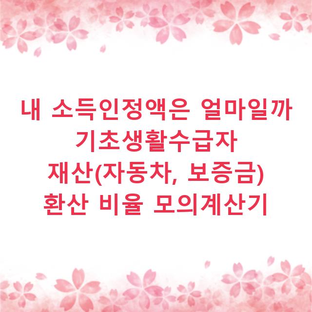 내 소득인정액은 얼마일까 기초생활수급자 재산(자동차, 보증금) 환산 비율 모의계산기
