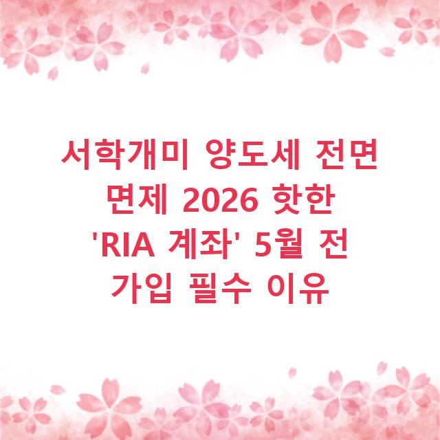 서학개미 양도세 전면 면제 2026 핫한 ‘RIA 계좌’ 5월 전 가입 필수 이유